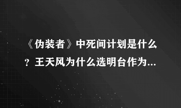 《伪装者》中死间计划是什么？王天风为什么选明台作为死间计划的人