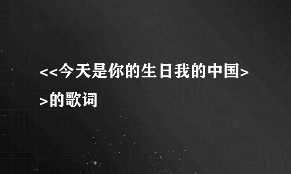 <<今天是你的生日我的中国>>的歌词