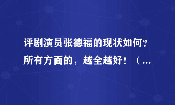 评剧演员张德福的现状如何？所有方面的，越全越好！（他的婚姻情感生活是怎样的？）