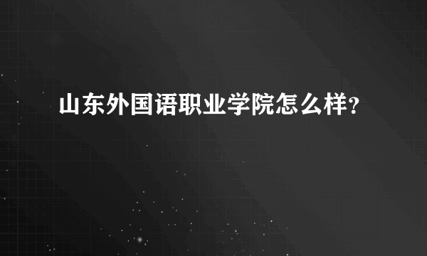 山东外国语职业学院怎么样？