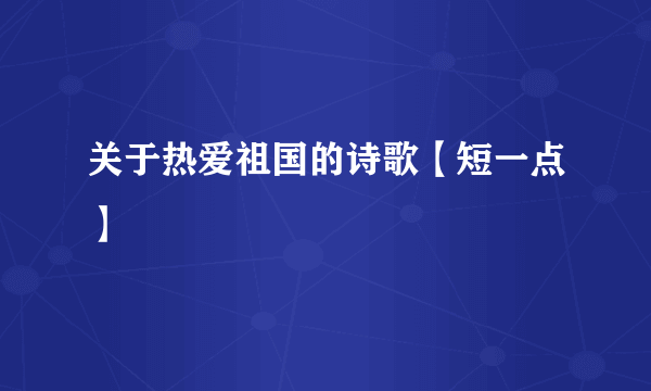 关于热爱祖国的诗歌【短一点】