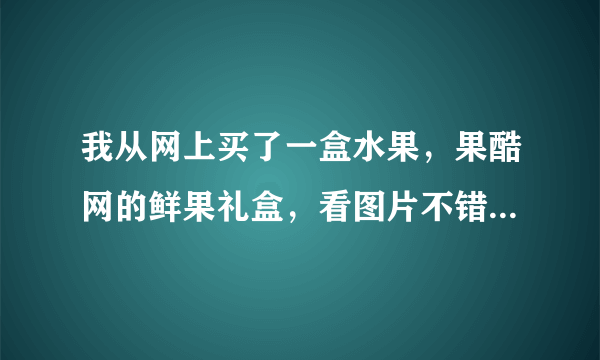 我从网上买了一盒水果，果酷网的鲜果礼盒，看图片不错，但是不知道行不行？