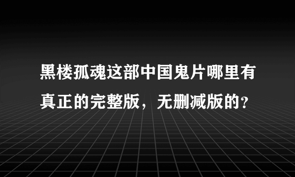 黑楼孤魂这部中国鬼片哪里有真正的完整版，无删减版的？