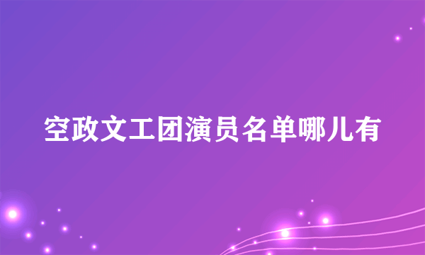 空政文工团演员名单哪儿有