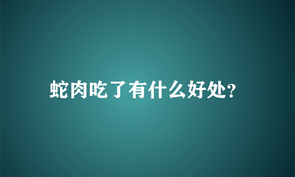 蛇肉吃了有什么好处？