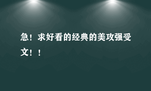 急！求好看的经典的美攻强受文！！