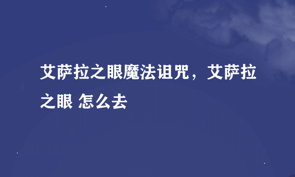 艾萨拉之眼魔法诅咒，艾萨拉之眼 怎么去