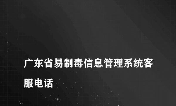 
广东省易制毒信息管理系统客服电话

