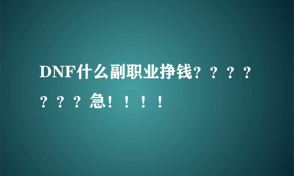 DNF什么副职业挣钱？？？？？？？急！！！！