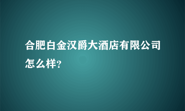 合肥白金汉爵大酒店有限公司怎么样？