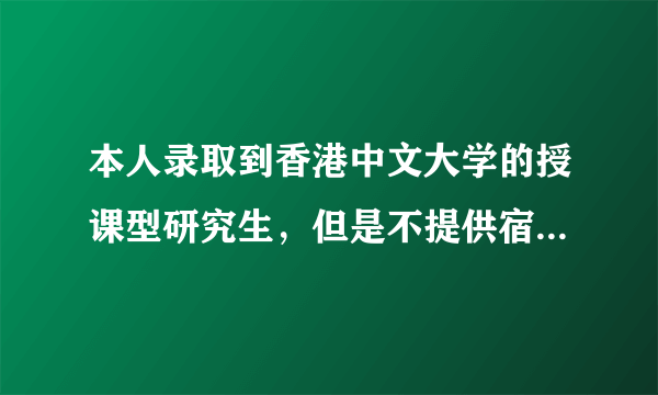 本人录取到香港中文大学的授课型研究生，但是不提供宿舍，求解。