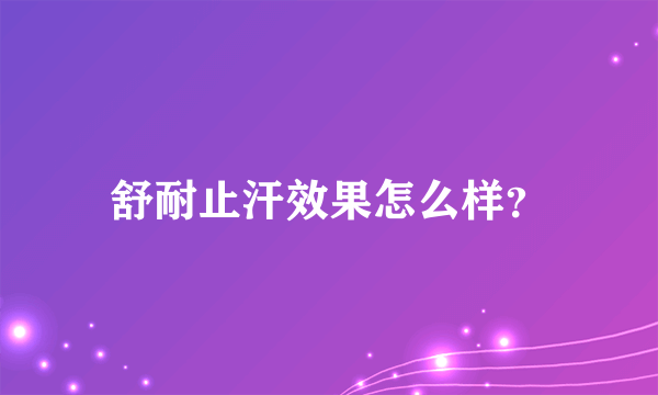 舒耐止汗效果怎么样？