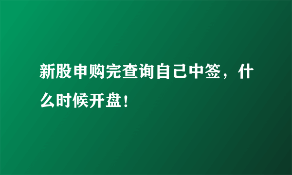 新股申购完查询自己中签，什么时候开盘！