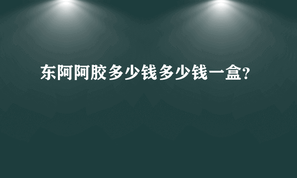 东阿阿胶多少钱多少钱一盒？