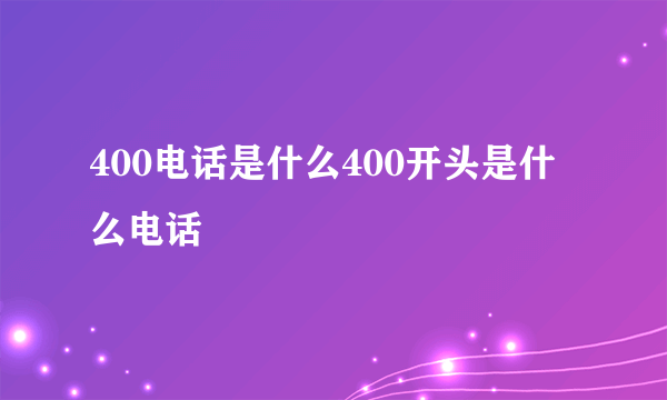 400电话是什么400开头是什么电话