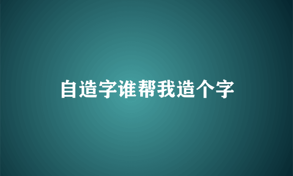 自造字谁帮我造个字