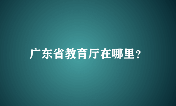 广东省教育厅在哪里？