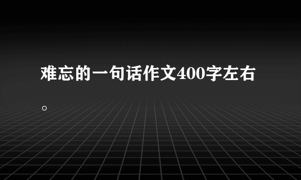 难忘的一句话作文400字左右。