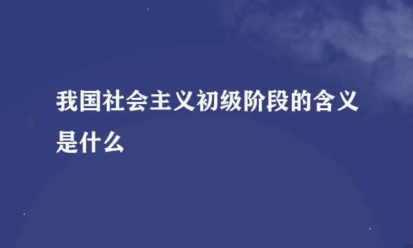 我国社会主义初级阶段的含义是什么