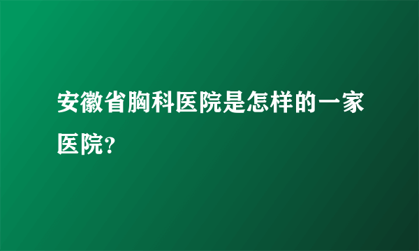 安徽省胸科医院是怎样的一家医院？