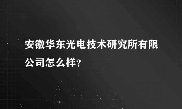 安徽华东光电技术研究所有限公司怎么样？