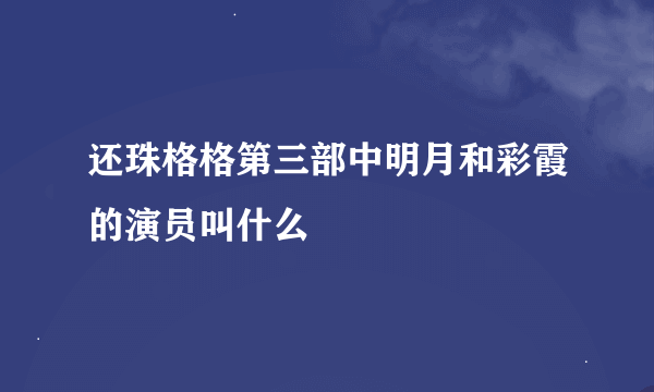 还珠格格第三部中明月和彩霞的演员叫什么