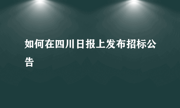 如何在四川日报上发布招标公告