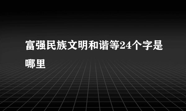 富强民族文明和谐等24个字是哪里