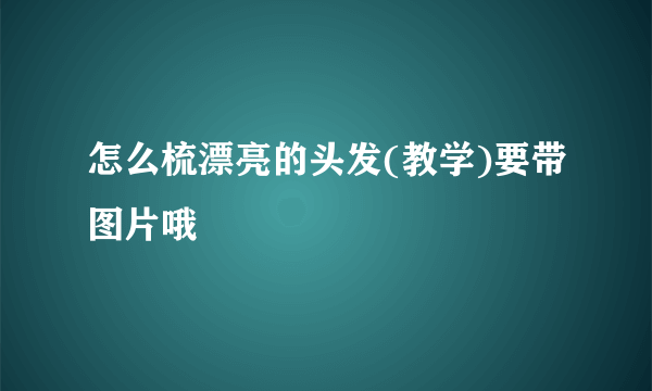 怎么梳漂亮的头发(教学)要带图片哦