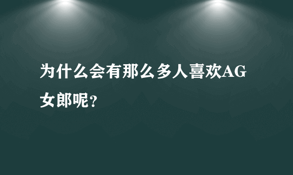 为什么会有那么多人喜欢AG女郎呢？