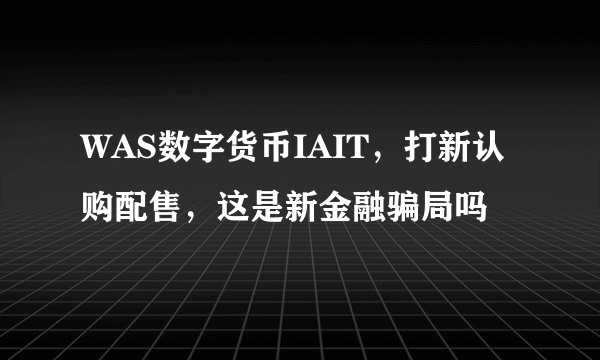 WAS数字货币IAIT，打新认购配售，这是新金融骗局吗