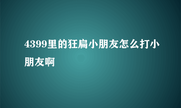 4399里的狂扁小朋友怎么打小朋友啊