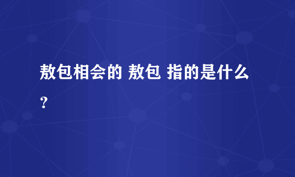 敖包相会的 敖包 指的是什么？