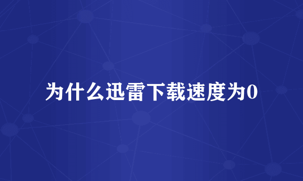 为什么迅雷下载速度为0