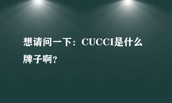 想请问一下：CUCCI是什么牌子啊？