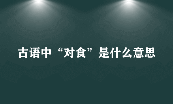 古语中“对食”是什么意思