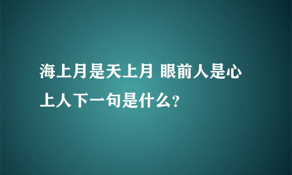 海上月是天上月 眼前人是心上人下一句是什么？