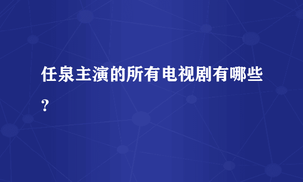 任泉主演的所有电视剧有哪些？