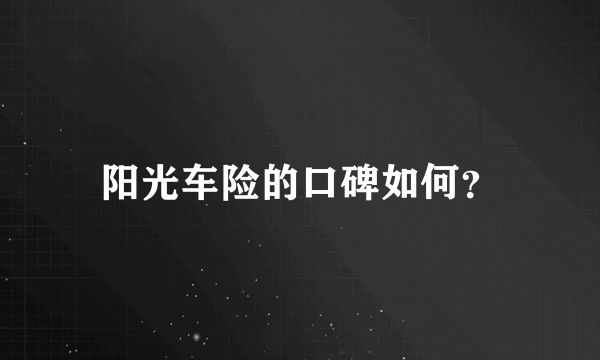 阳光车险的口碑如何？