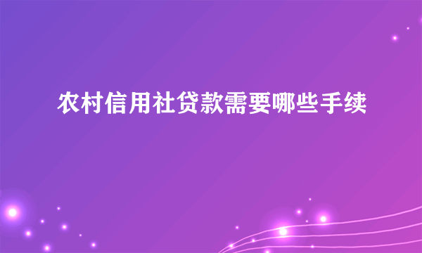 农村信用社贷款需要哪些手续