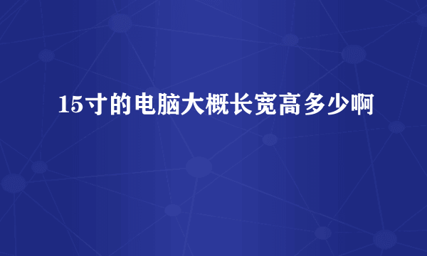 15寸的电脑大概长宽高多少啊