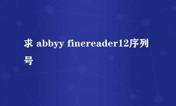 求 abbyy finereader12序列号