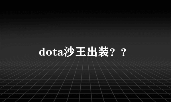 dota沙王出装？？