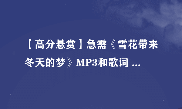 【高分悬赏】急需《雪花带来冬天的梦》MP3和歌词 【给了就加50分！】