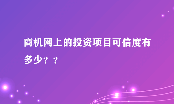 商机网上的投资项目可信度有多少？？