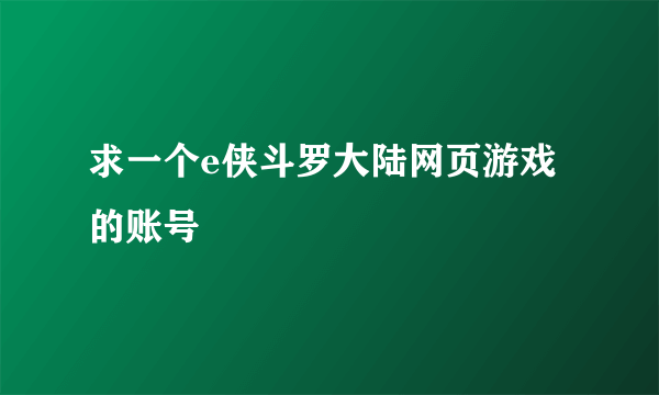 求一个e侠斗罗大陆网页游戏的账号