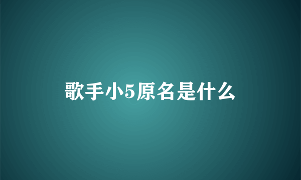 歌手小5原名是什么