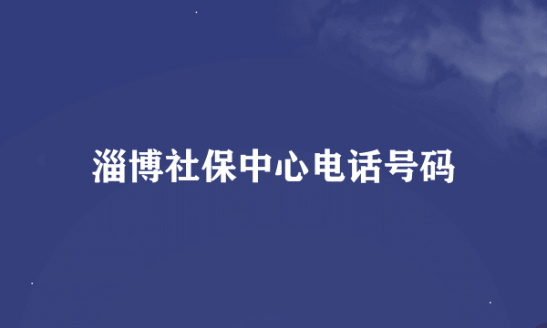 淄博社保中心电话号码