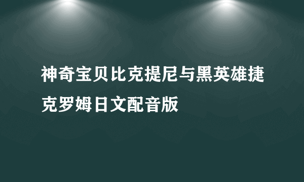 神奇宝贝比克提尼与黑英雄捷克罗姆日文配音版