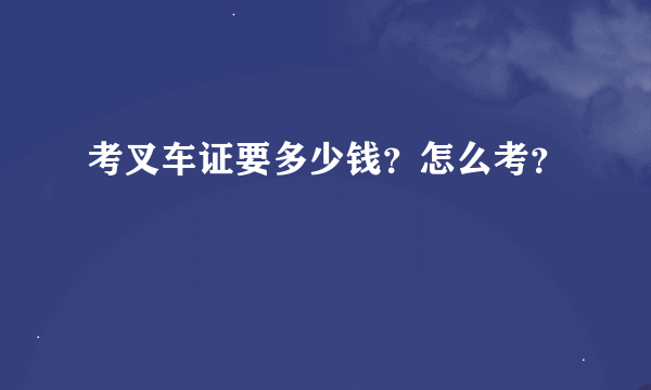 考叉车证要多少钱？怎么考？